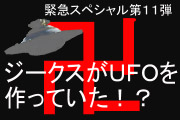 緊急スペシャル第11弾　ジークスがUFOを作っていた！？